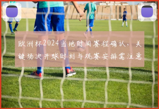 欧洲杯2024当地时间赛程确认，关键场次开球时刻与观赛安排需注意