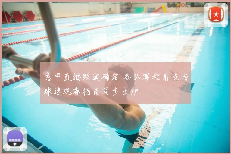 意甲直播频道确定 各队赛程看点与球迷观赛指南同步出炉