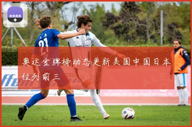 奥运金牌榜动态更新美国中国日本位列前三