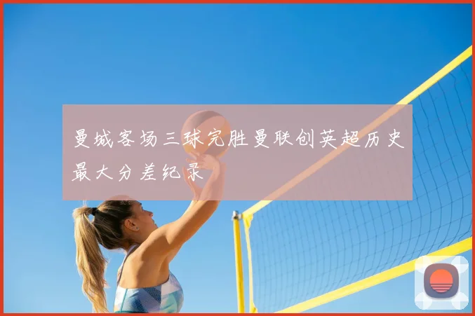 曼城客场三球完胜曼联创英超历史最大分差纪录