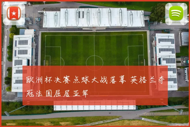 欧洲杯决赛点球大战落幕 英格兰夺冠法国屈居亚军