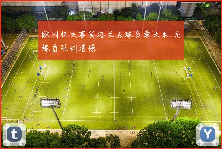 欧洲杯决赛英格兰点球负意大利 无缘首冠创遗憾