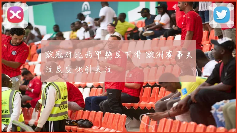 欧冠对比西甲热度下滑 欧洲赛事关注度变化引关注