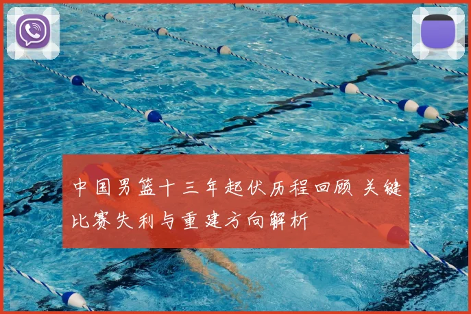 中国男篮十三年起伏历程回顾 关键比赛失利与重建方向解析
