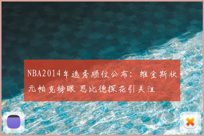 NBA2014年选秀顺位公布：维金斯状元帕克榜眼 恩比德探花引关注