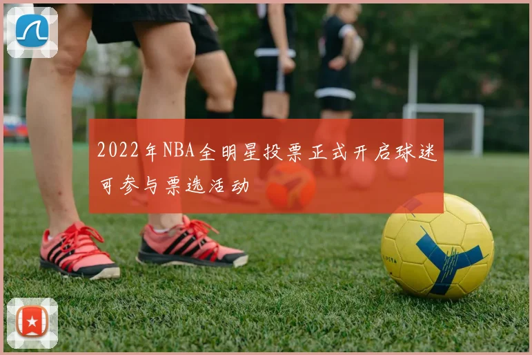 2022年NBA全明星投票正式开启球迷可参与票选活动