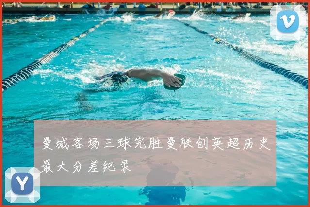 曼城客场三球完胜曼联创英超历史最大分差纪录