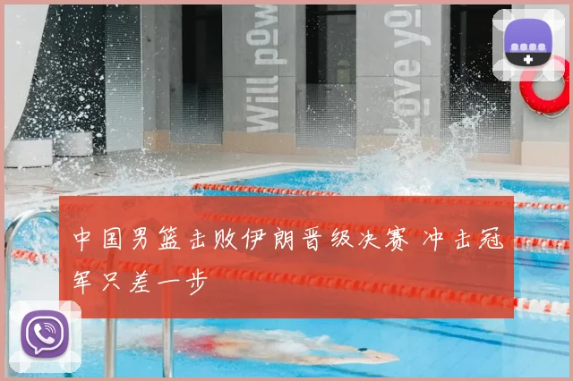 中国男篮击败伊朗晋级决赛 冲击冠军只差一步