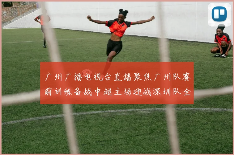 广州广播电视台直播聚焦广州队赛前训练备战中超主场迎战深圳队全力冲击积分榜上游