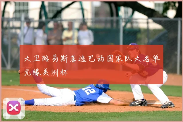 大卫路易斯落选巴西国家队大名单无缘美洲杯