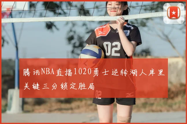 腾讯NBA直播1020勇士逆转湖人库里关键三分锁定胜局