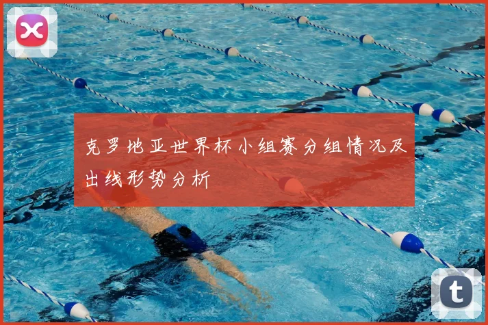 克罗地亚世界杯小组赛分组情况及出线形势分析