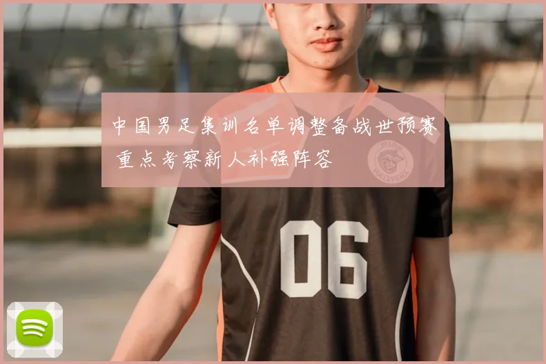 中国男足集训名单调整备战世预赛 重点考察新人补强阵容