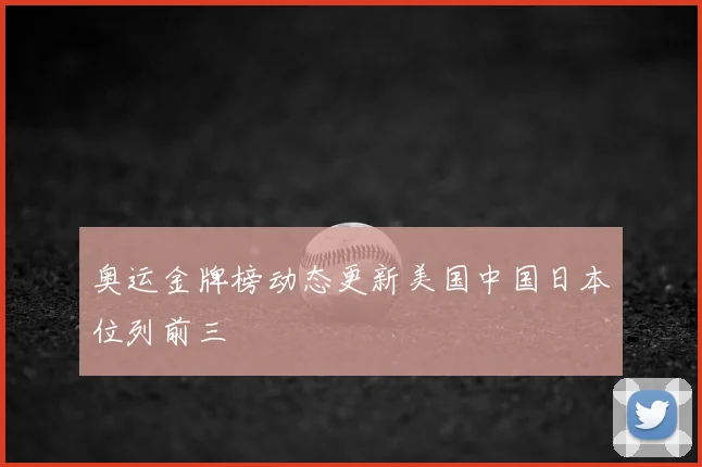 奥运金牌榜动态更新美国中国日本位列前三