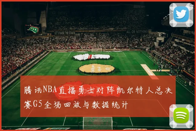 腾讯NBA直播勇士对阵凯尔特人总决赛G5全场回放与数据统计