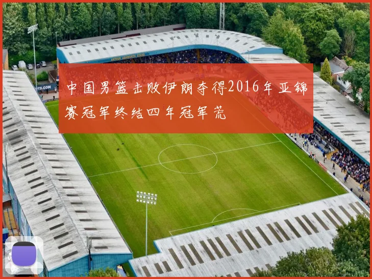 中国男篮击败伊朗夺得2016年亚锦赛冠军终结四年冠军荒