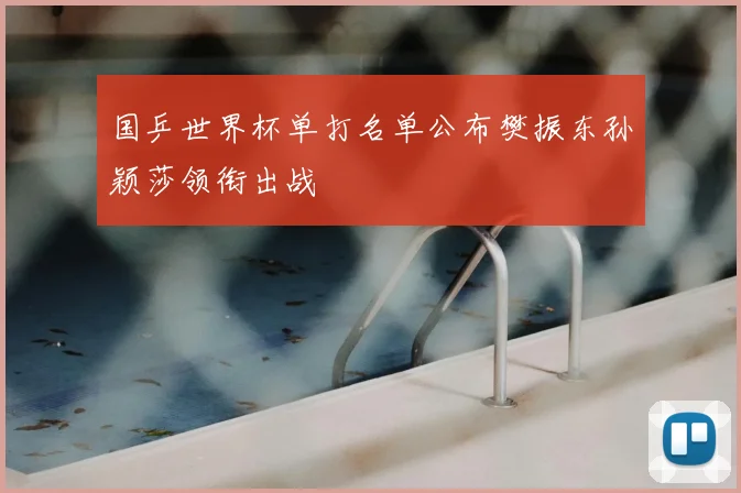 国乒世界杯单打名单公布樊振东孙颖莎领衔出战