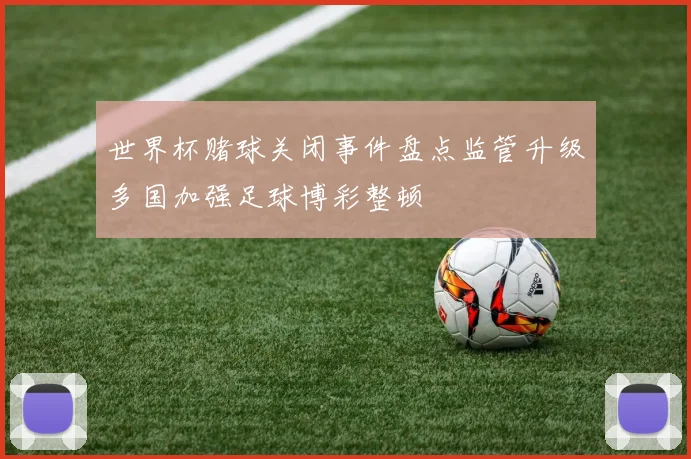 世界杯赌球关闭事件盘点监管升级多国加强足球博彩整顿
