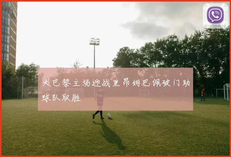 大巴黎主场迎战里昂姆巴佩破门助球队取胜