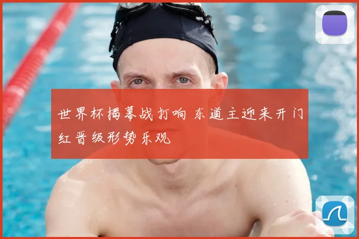 世界杯揭幕战打响 东道主迎来开门红晋级形势乐观