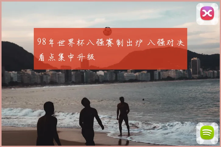 98年世界杯八强赛制出炉 八强对决看点集中升级