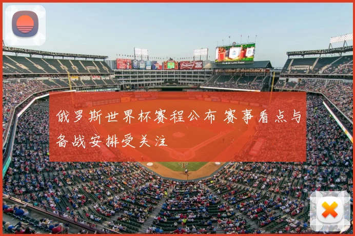 俄罗斯世界杯赛程公布 赛事看点与备战安排受关注
