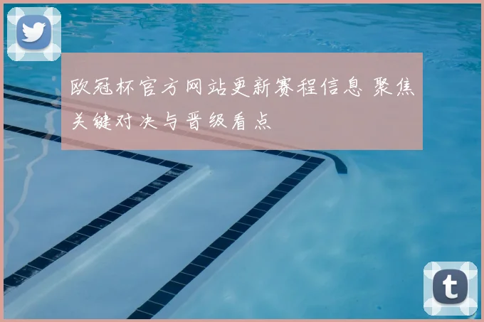 欧冠杯官方网站更新赛程信息 聚焦关键对决与晋级看点