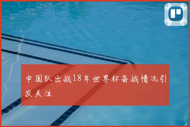 中国队出战18年世界杯备战情况引发关注